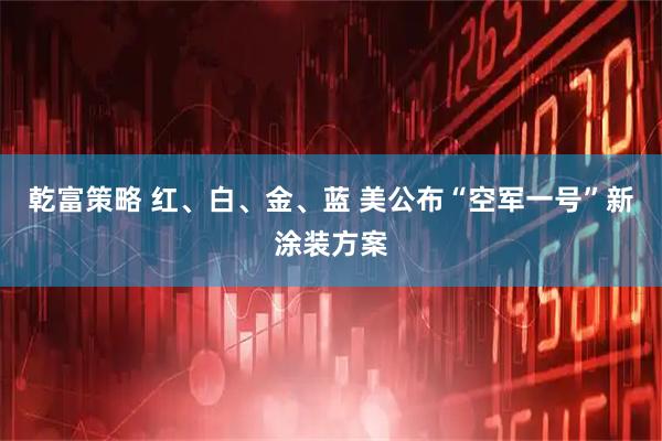 乾富策略 红、白、金、蓝 美公布“空军一号”新涂装方案