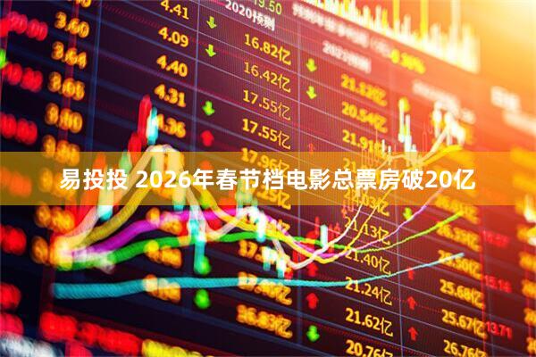 易投投 2026年春节档电影总票房破20亿
