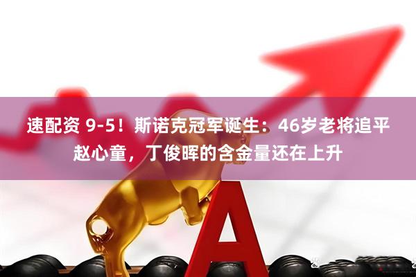 速配资 9-5！斯诺克冠军诞生：46岁老将追平赵心童，丁俊晖的含金量还在上升