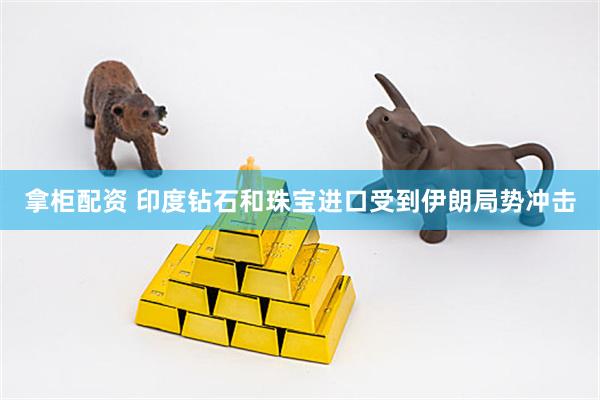 拿柜配资 印度钻石和珠宝进口受到伊朗局势冲击