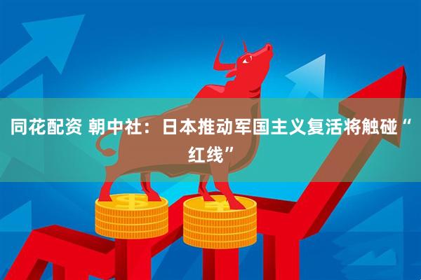 同花配资 朝中社：日本推动军国主义复活将触碰“红线”