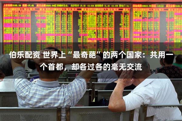 伯乐配资 世界上“最奇葩”的两个国家：共用一个首都，却各过各的毫无交流