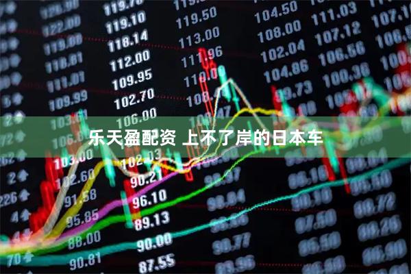 乐天盈配资 上不了岸的日本车