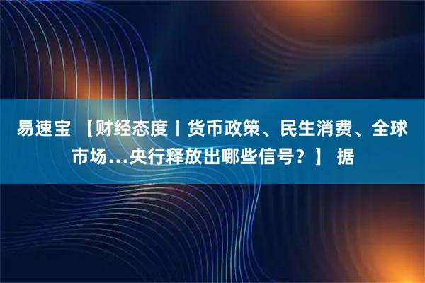 易速宝 【财经态度丨货币政策、民生消费、全球市场…央行释放出哪些信号？】 据