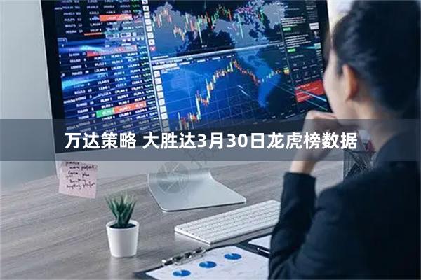 万达策略 大胜达3月30日龙虎榜数据