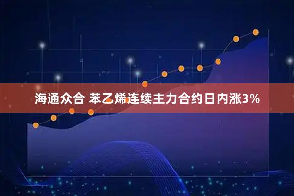 海通众合 苯乙烯连续主力合约日内涨3%