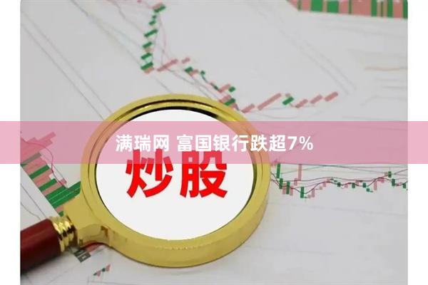满瑞网 富国银行跌超7%