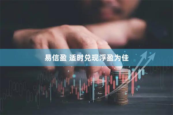 易信盈 适时兑现浮盈为佳