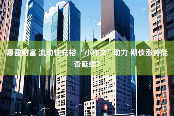 惠盈财富 流动性充裕 “小作文”助力 期债涨势能否延续？