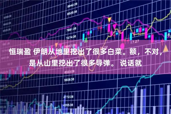 恒瑞盈 伊朗从地里挖出了很多白菜。额，不对，是从山里挖出了很多导弹。 说话就
