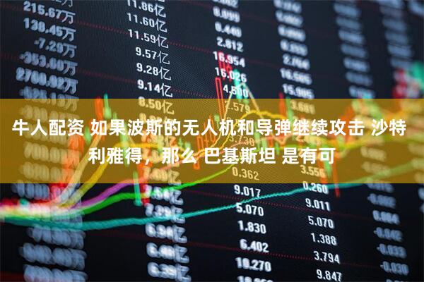 牛人配资 如果波斯的无人机和导弹继续攻击 沙特 利雅得,那么 巴基斯坦 是有可