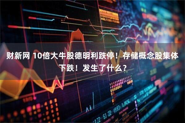 财新网 10倍大牛股德明利跌停！存储概念股集体下跌！发生了什么？