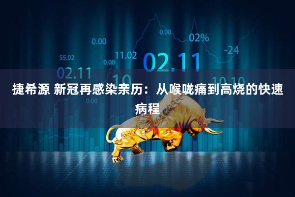 捷希源 新冠再感染亲历:从喉咙痛到高烧的快速病程