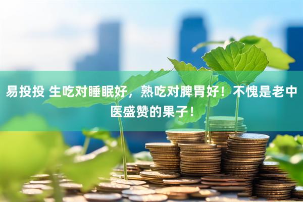 易投投 生吃对睡眠好，熟吃对脾胃好！不愧是老中医盛赞的果子！