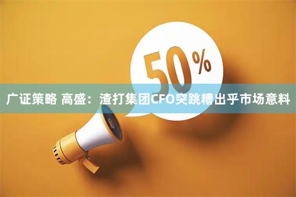 广证策略 高盛：渣打集团CFO突跳糟出乎市场意料