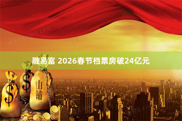 融易富 2026春节档票房破24亿元