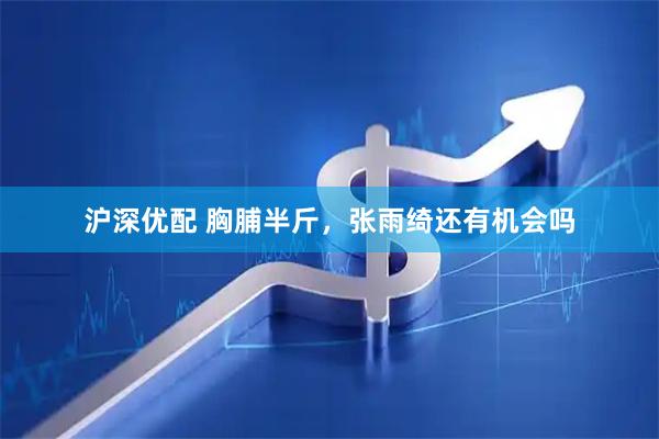 沪深优配 胸脯半斤，张雨绮还有机会吗