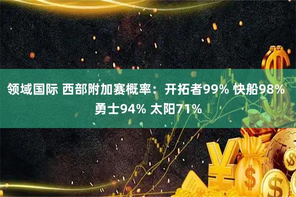 领域国际 西部附加赛概率：开拓者99% 快船98% 勇士94% 太阳71%