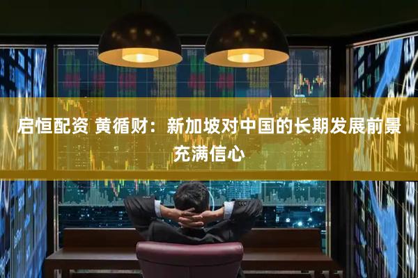启恒配资 黄循财：新加坡对中国的长期发展前景充满信心