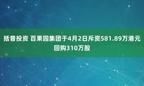 括普投资 百果园集团于4月2日斥资581.89万港元回购310万股
