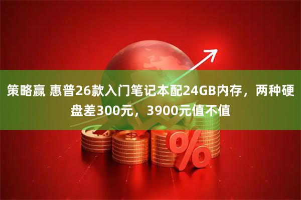 策略赢 惠普26款入门笔记本配24GB内存，两种硬盘差300元，3900元值不值