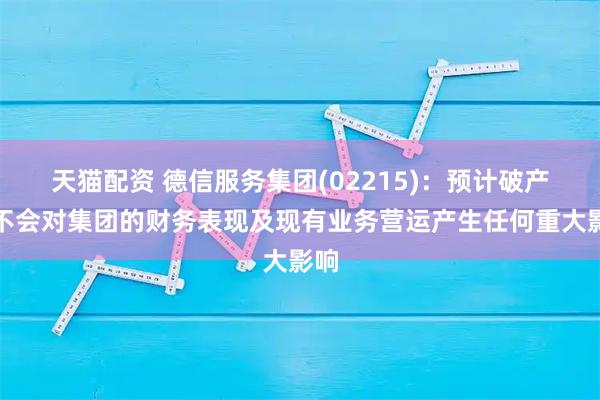 天猫配资 德信服务集团(02215)：预计破产令不会对集团的财务表现及现有业务营运产生任何重大影响