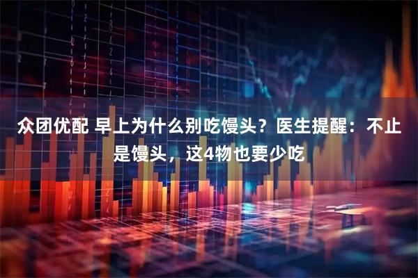 众团优配 早上为什么别吃馒头？医生提醒：不止是馒头，这4物也要少吃