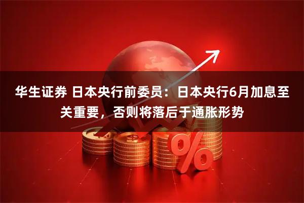 华生证券 日本央行前委员：日本央行6月加息至关重要，否则将落后于通胀形势