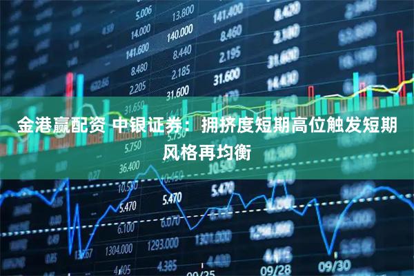 金港赢配资 中银证券:拥挤度短期高位触发短期风格再均衡