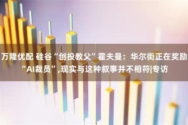 万隆优配 硅谷“创投教父”霍夫曼:华尔街正在奖励“AI裁员”,现实与这种叙事并不相符|专访