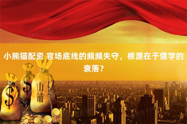 小熊猫配资 官场底线的频频失守，根源在于儒学的衰落？