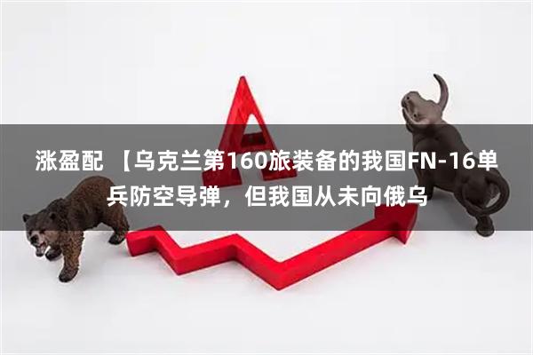 涨盈配 【乌克兰第160旅装备的我国FN-16单兵防空导弹,但我国从未向俄乌
