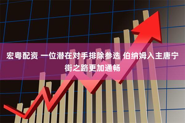 宏粤配资 一位潜在对手排除参选 伯纳姆入主唐宁街之路更加通畅