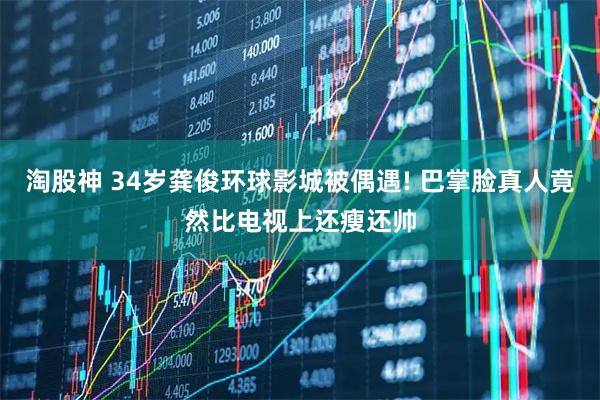 淘股神 34岁龚俊环球影城被偶遇! 巴掌脸真人竟然比电视上还瘦还帅